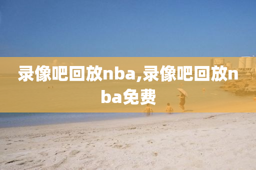 录像吧回放nba,录像吧回放nba免费